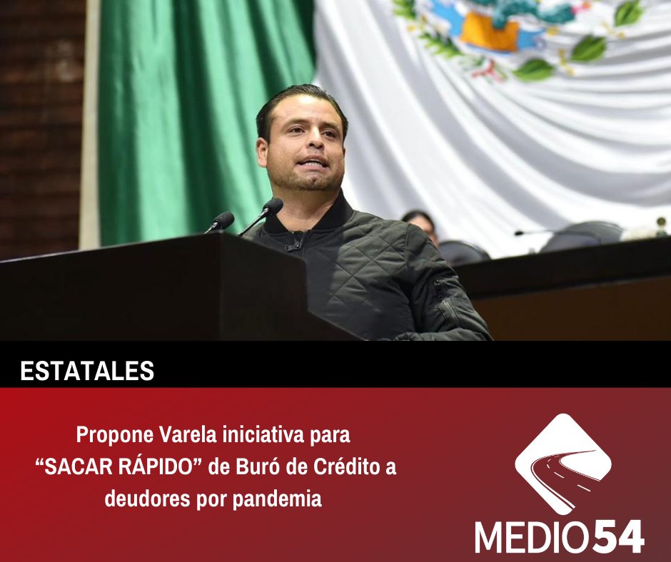 Propone Varela iniciativa para “SACAR RÁPIDO” de Buró de Crédito a deudores por pandemia